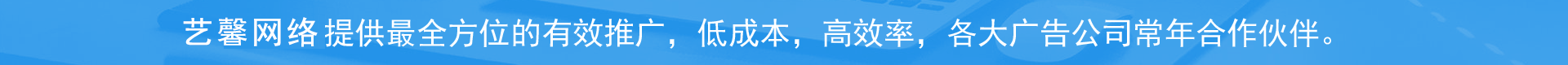 艺馨网络提供最全方位的有效推广，低成本，高效率，各大广告公司常年合作伙伴。
